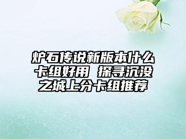 炉石传说新版本什么卡组好用 探寻沉没之城上分卡组推荐