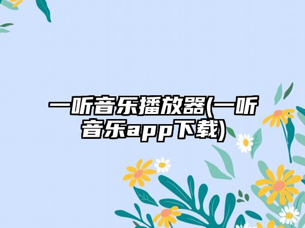 一听音乐播放器(一听音乐app下载)