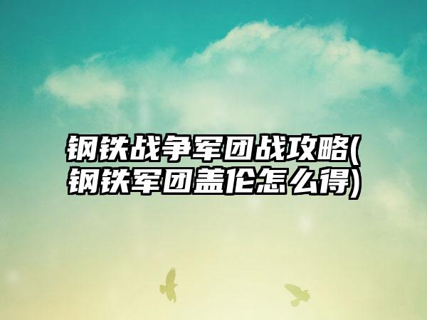 钢铁战争军团战攻略(钢铁军团盖伦怎么得)