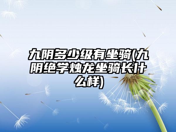 九阴多少级有坐骑(九阴绝学烛龙坐骑长什么样)