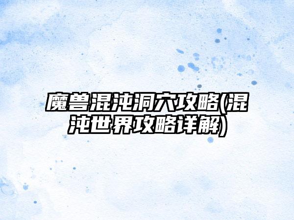 魔兽混沌洞穴攻略(混沌世界攻略详解)