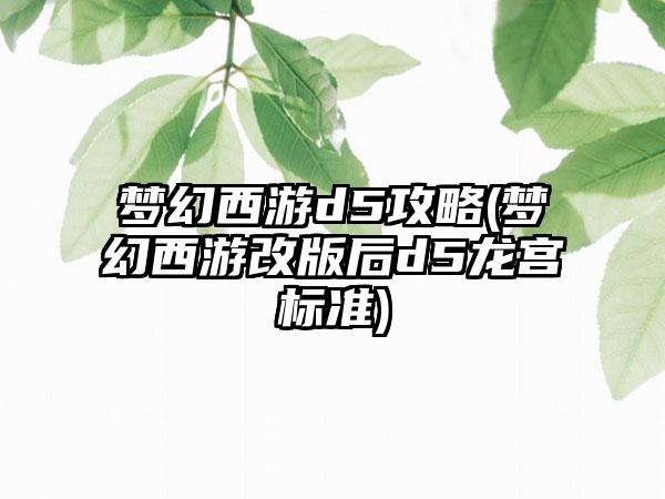 梦幻西游d5攻略(梦幻西游改版后d5龙宫标准)