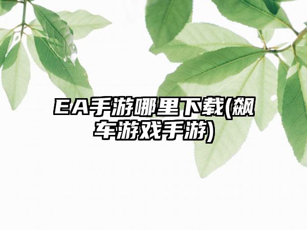 ea手游哪里下载(飙车游戏手游)