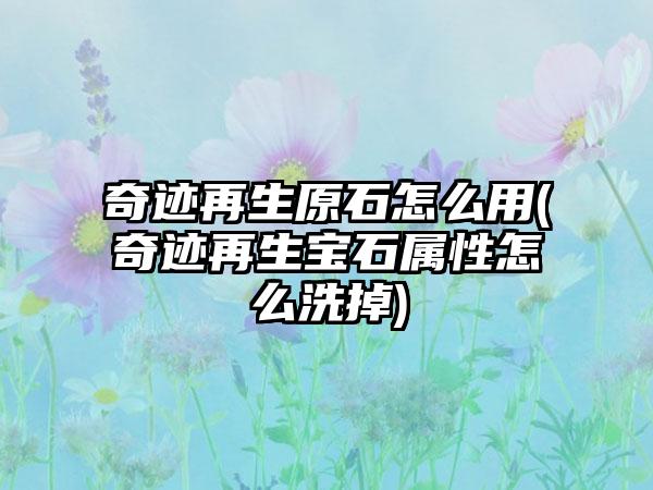 奇迹再生原石怎么用(奇迹再生宝石属性怎么洗掉)