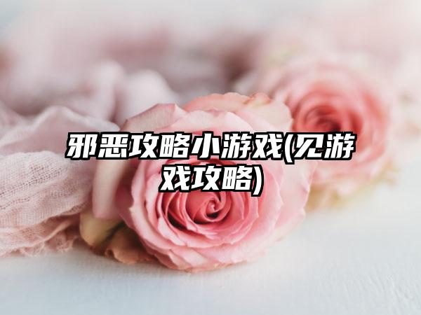 邪恶攻略小游戏(见游戏攻略)