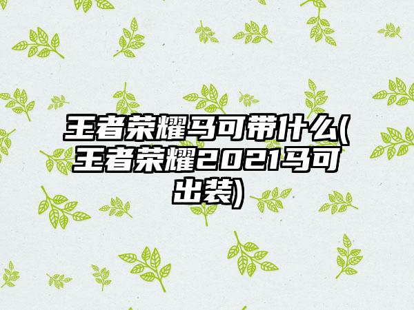 王者荣耀马可带什么(王者荣耀2021马可出装)