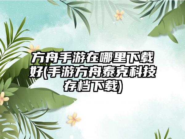 方舟手游在哪里下载好(手游方舟泰克科技存档下载)