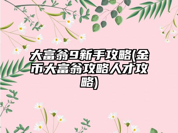 大富翁9新手攻略(金币大富翁攻略人才攻略)