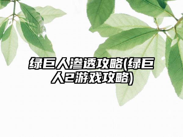 绿巨人渗透攻略(绿巨人2游戏攻略)