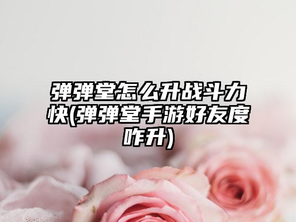 弹弹堂怎么升战斗力快(弹弹堂手游好友度咋升)