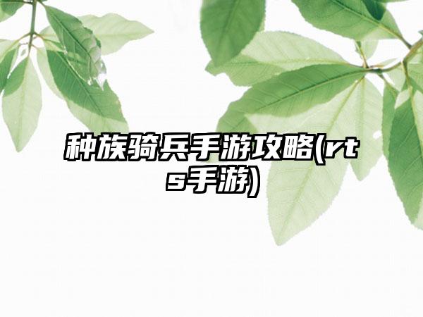 种族骑兵手游攻略(rts手游)