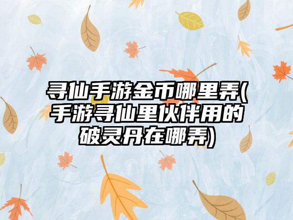 寻仙手游金币哪里弄(手游寻仙里伙伴用的破灵丹在哪弄)