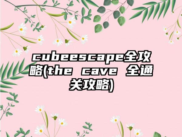 cubeescape全攻略(the cave 全通关攻略)