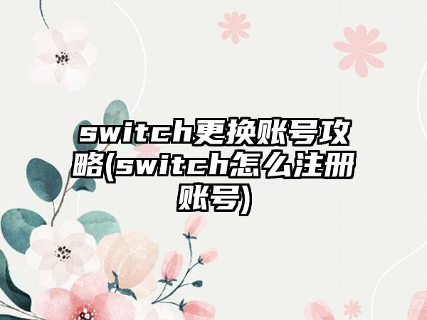 switch更换账号攻略(switch怎么注册账号)